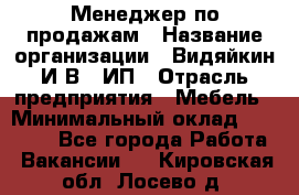 Менеджер по продажам › Название организации ­ Видяйкин И.В., ИП › Отрасль предприятия ­ Мебель › Минимальный оклад ­ 60 000 - Все города Работа » Вакансии   . Кировская обл.,Лосево д.